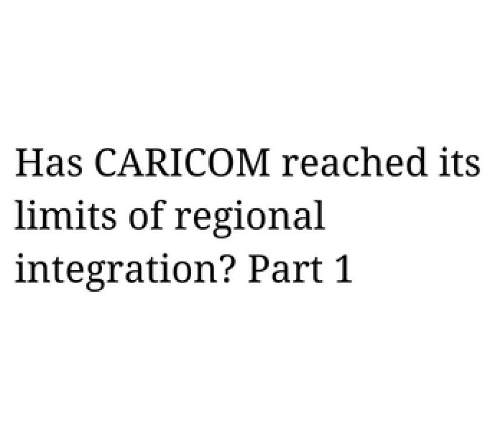 Has CARICOM reached its limits of regional integration? Part 1