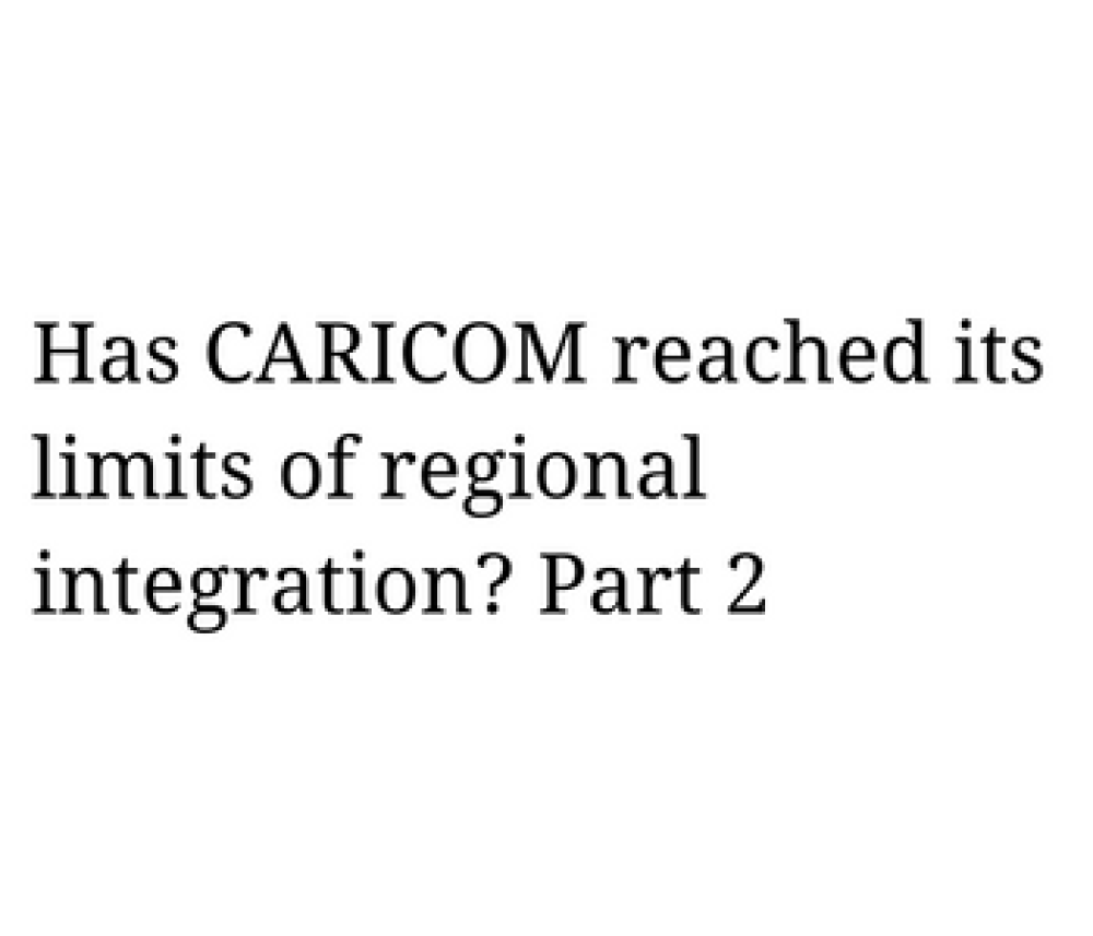 Has CARICOM reached its limits of regional integration? Part 2