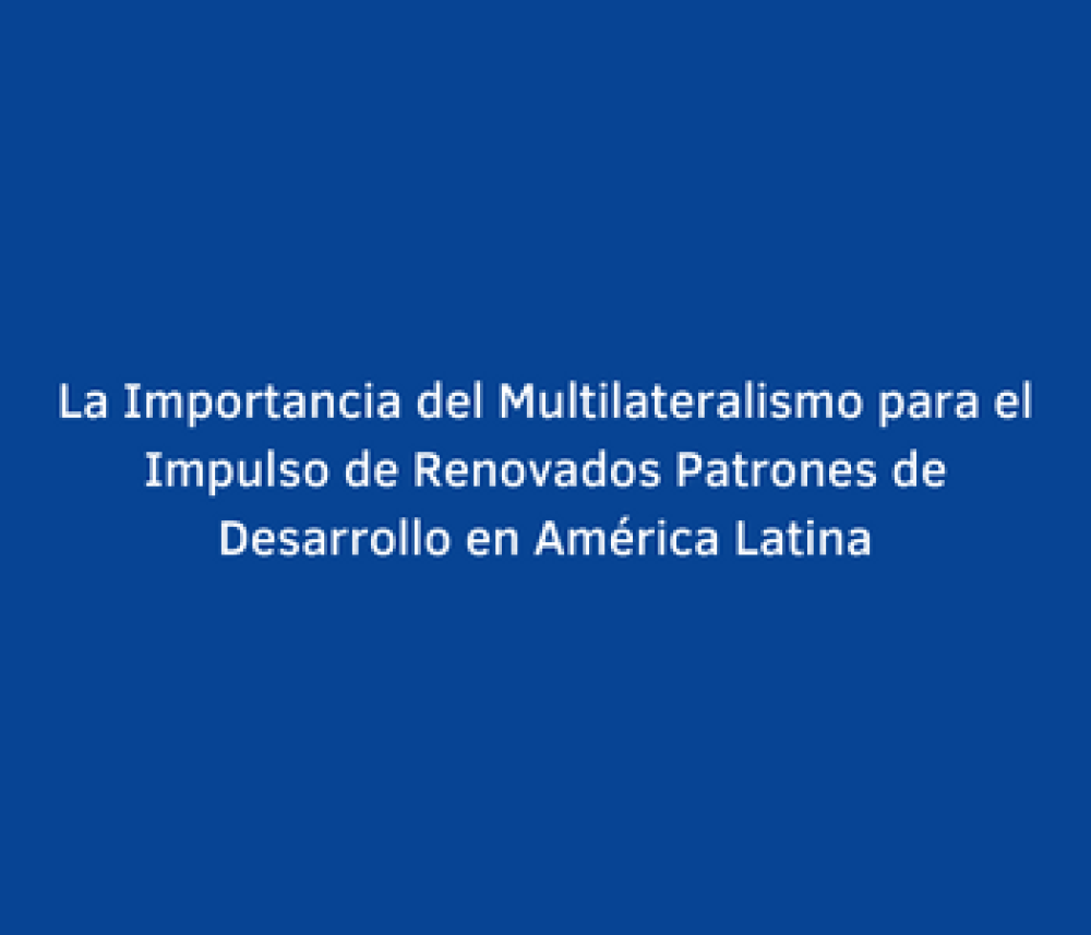 La Importancia del Multilateralismo para el Impulso de Renovados Patrones de Desarrollo en América Latina