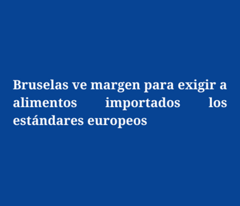 Bruselas ve margen para exigir a alimentos importados los estándares europeos