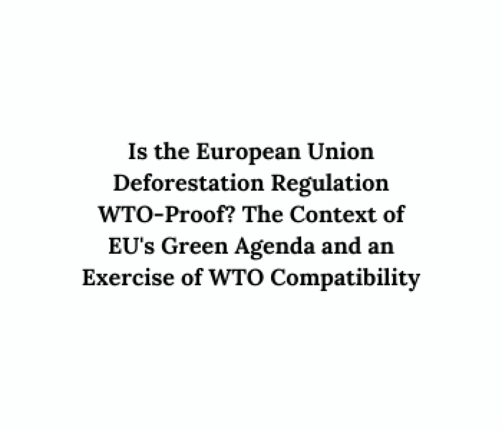 ¿Es la Regulación de Deforestación de la Unión Europea compatible con la OMC? El contexto de la Agenda Verde de la UE y un ejercicio de compatibilidad con la OMC