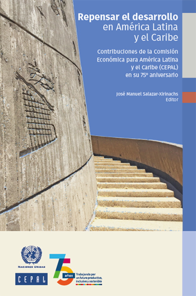 Repensar el desarrollo en América Latina y el Caribe: contribuciones de la Comisión Económica para América Latina y el Caribe (CEPAL) en su 75° aniversario