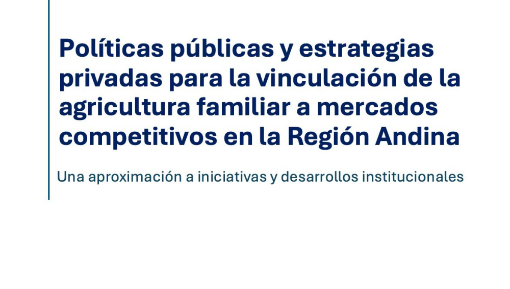 Políticas públicas y estrategias privadas para la vinculación de la agricultura familiar a mercados competitivos en la Región Andina